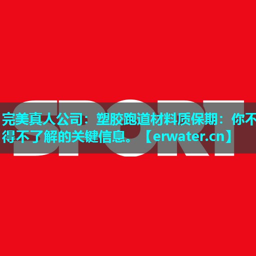 塑胶跑道材料质保期：你不得不了解的关键信息。