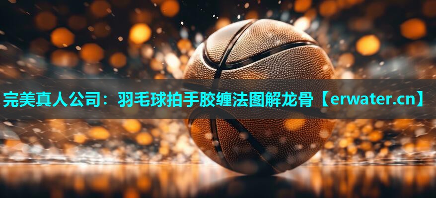 羽毛球拍手胶缠法图解龙骨